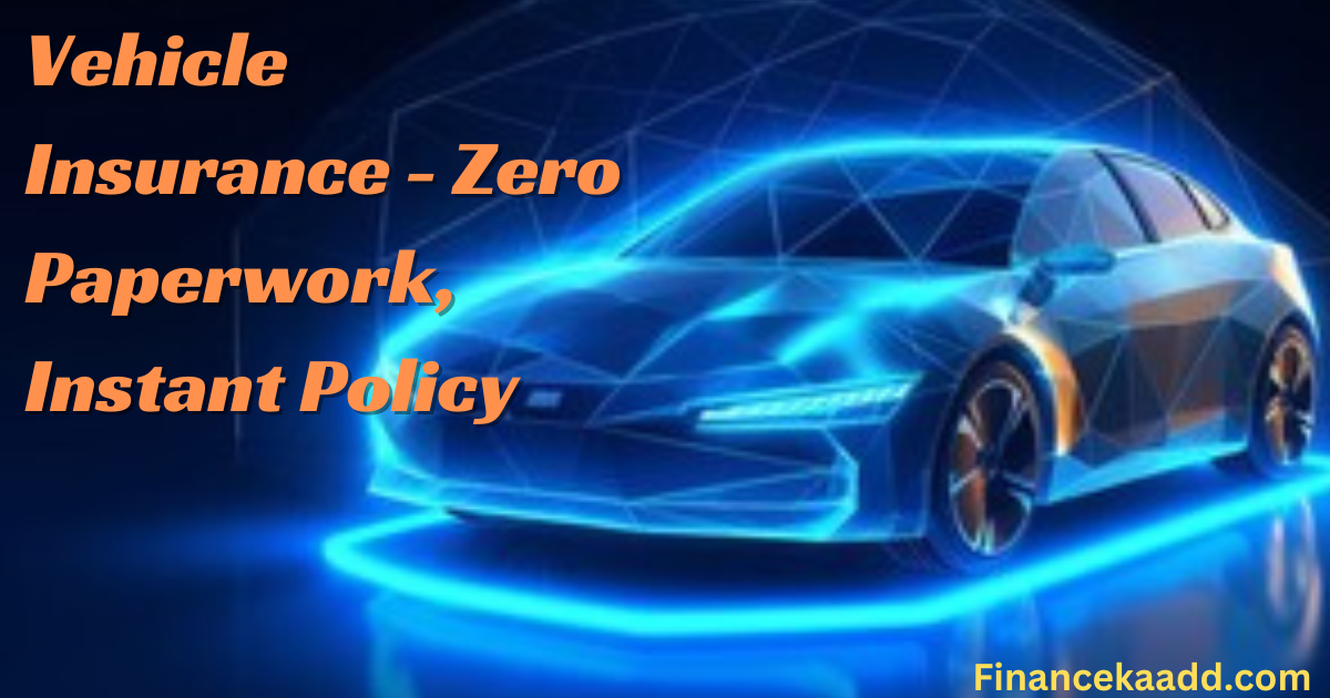Vehicle Insurance - Zero Paperwork, Instant Policy