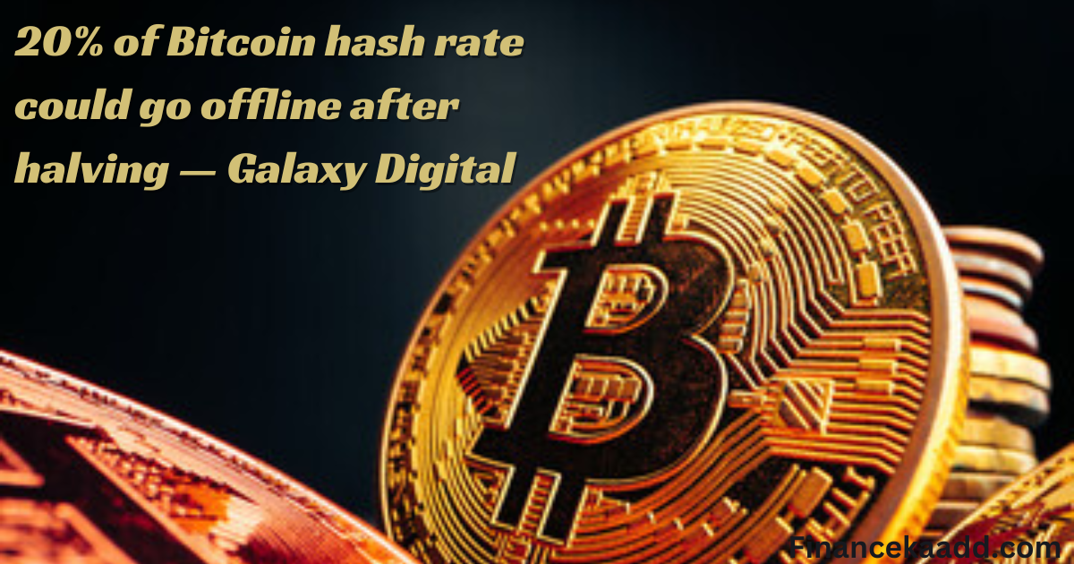 20% of Bitcoin hash rate could go offline after halving — Galaxy Digital