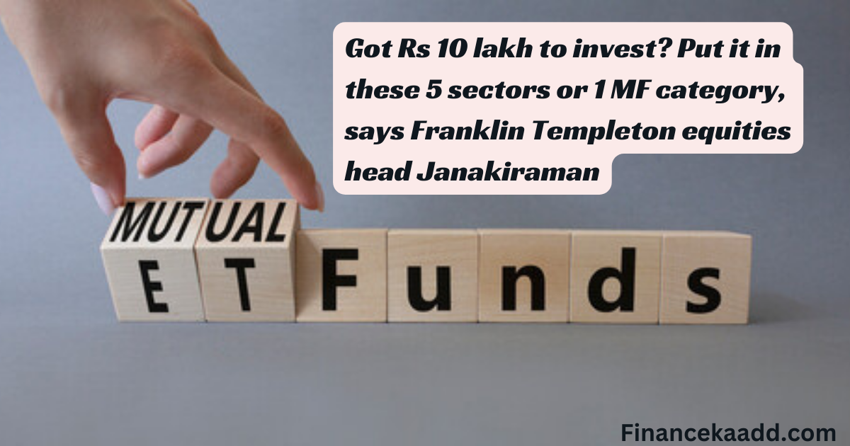 Got Rs 10 lakh to invest? Put it in these 5 sectors or 1 MF category, says Franklin Templeton equities head Janakiraman