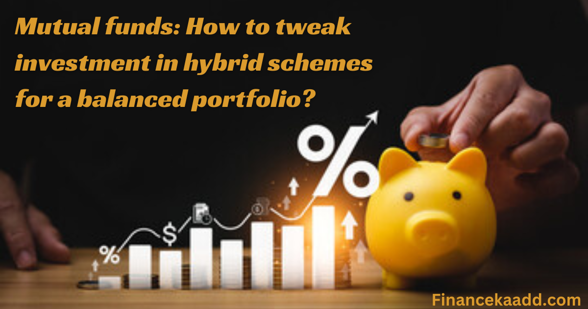 Mutual funds: How to tweak investment in hybrid schemes for a balanced portfolio?