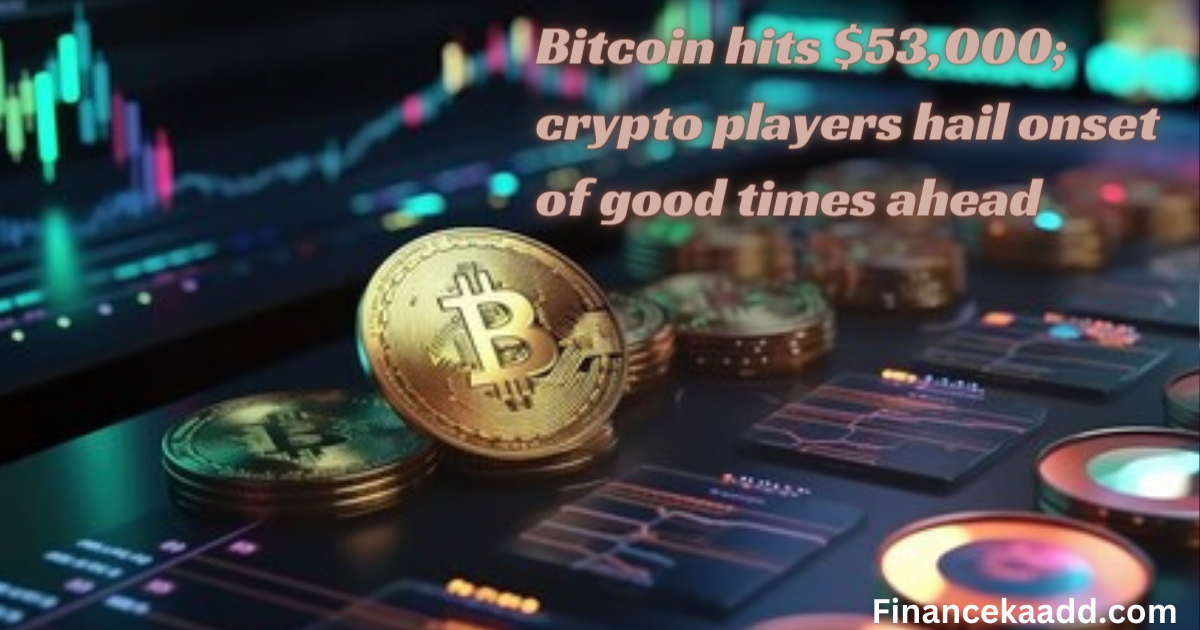 Bitcoin hits $53,000; crypto players hail onset of good times ahead
