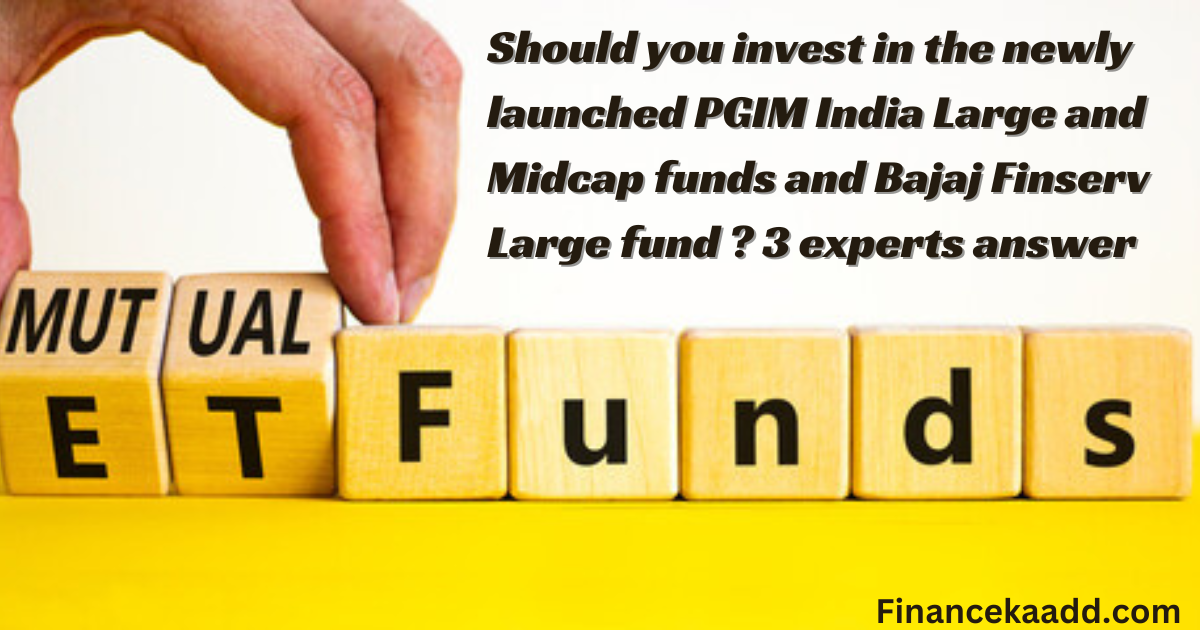Should you invest in the newly launched PGIM India Large and Midcap funds and Bajaj Finserv Large fund ? 3 experts answer