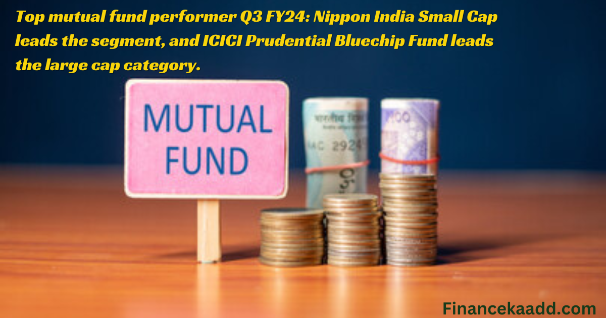 Top mutual fund performance Q3 FY24: Nippon India Small Cap leads the segment, and ICICI Prudential Bluechip Fund leads the large cap category.