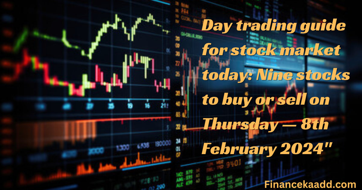 Day trading guide for stock market today: Nine stocks to buy or sell on Thursday — 8th February 2024"