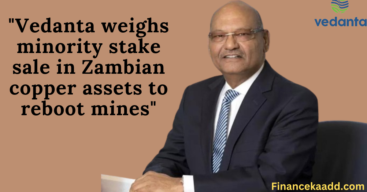 Vedanta weighs minority stake sale in Zambian copper assets to reboot mines