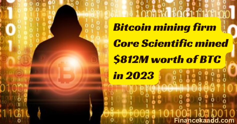 Bitcoin mining firm Core Scientific mined $812M worth of BTC in 2023